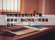 开云,开云电子-RNG爆冷击败GEN，赛后采访：我们为这一天准备已久！