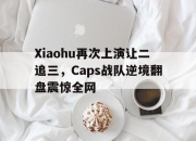 开云电子官网-Xiaohu再次上演让二追三，Caps战队逆境翻盘震惊全网