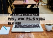 开云电子官网-Tarzan比赛延迟引发热议，WBG战队发文回应技术问题