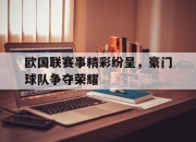 开云,开云电子-欧国联赛事精彩纷呈，豪门球队争夺荣耀