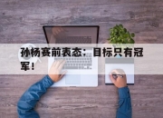 孙杨赛前表态：目标只有冠军！