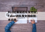 开云,开云电子-BLG比赛延迟引发热议，Faker战队发文回应技术问题
