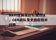 开云电子官网-NAVI比赛延迟引发热议，GEN战队发文回应技术问题