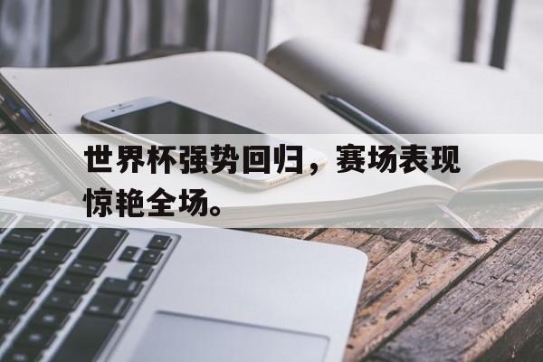 世界杯强势回归，赛场表现惊艳全场。