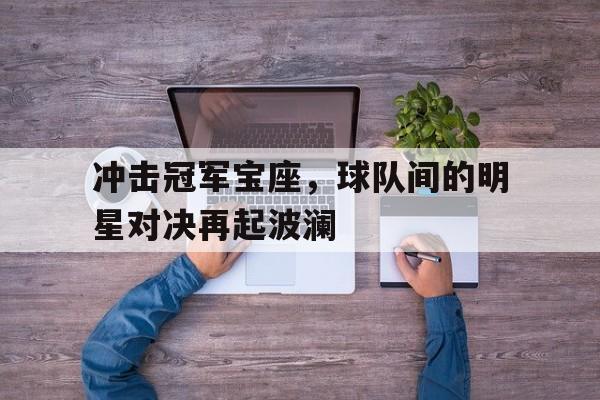 冲击冠军宝座，球队间的明星对决再起波澜