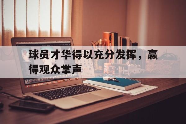 球员才华得以充分发挥，赢得观众掌声